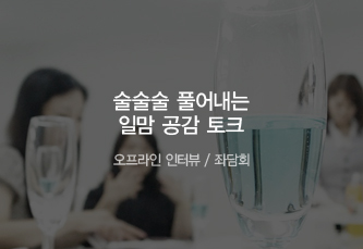술술술 풀어내는 일맘 공감 토크 - 오프라인 인터뷰/좌담회